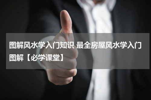 图解风水学入门知识 最全房屋风水学入门图解【必学课堂】