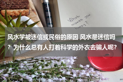 风水学被迷信或民俗的原因 风水是迷信吗？为什么总有人打着科学的外衣去骗人呢？