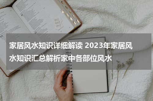 家居风水知识详细解读 2023年家居风水知识汇总解析家中各部位风水