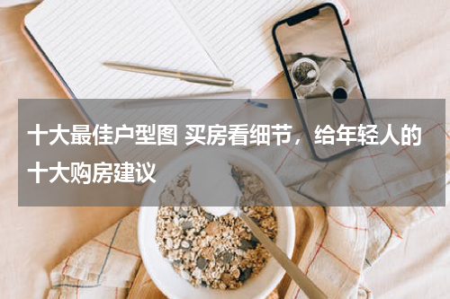 十大最佳户型图 买房看细节，给年轻人的十大购房建议