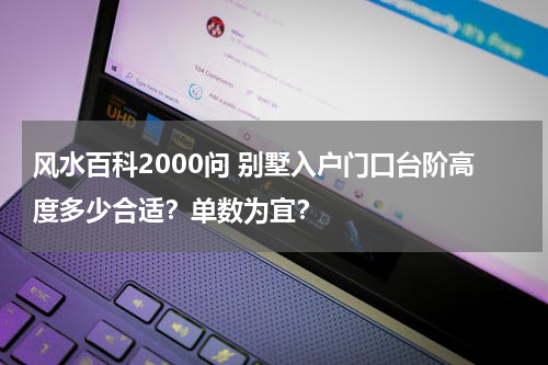 风水百科2000问 别墅入户门口台阶高度多少合适？单数为宜？