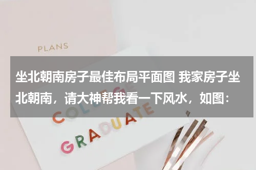 坐北朝南房子最佳布局平面图 我家房子坐北朝南，请大神帮我看一下风水，如图：