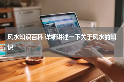 风水知识百科 详细讲述一下关于风水的知识