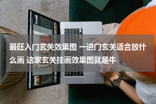 最旺入门玄关效果图 一进门玄关适合放什么画 这家玄关挂画效果图就是牛
