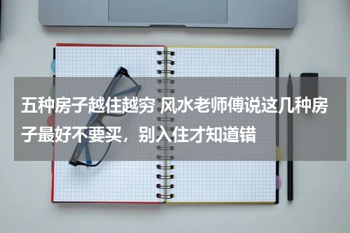 五种房子越住越穷 风水老师傅说这几种房子最好不要买，别入住才知道错