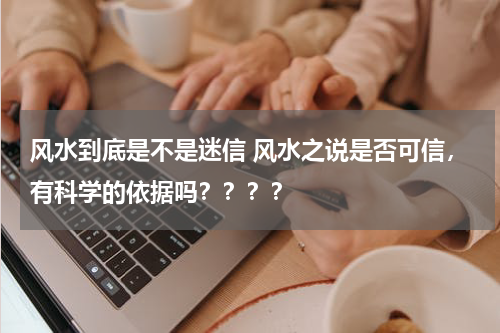 风水到底是不是迷信 风水之说是否可信，有科学的依据吗？？？？