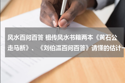 风水百问百答 祖传风水书籍两本《黄石公走马断》、《刘伯温百问百答》请懂的估计一下价值。