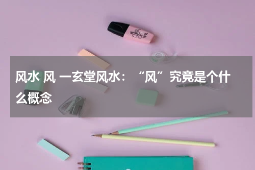 风水 风 一玄堂风水：“风”究竟是个什么概念