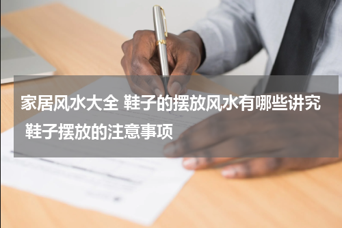 家居风水大全 鞋子的摆放风水有哪些讲究 鞋子摆放的注意事项