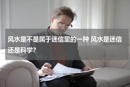 风水是不是属于迷信里的一种 风水是迷信还是科学?
