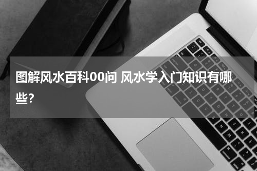 图解风水百科00问 风水学入门知识有哪些？