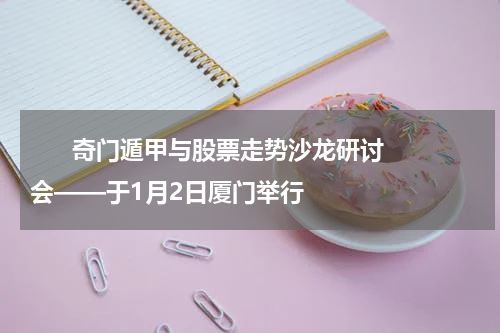       奇门遁甲与股票走势沙龙研讨会——于1月2日厦门举行    