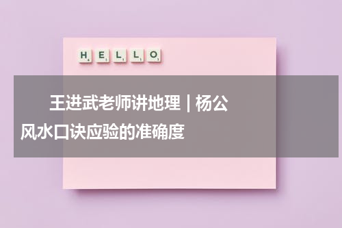       王进武老师讲地理 | 杨公风水口诀应验的准确度    