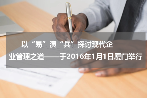       以“易”演“兵”探讨现代企业管理之道——于2016年1月1日厦门举行    