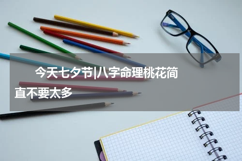       今天七夕节|八字命理桃花简直不要太多    