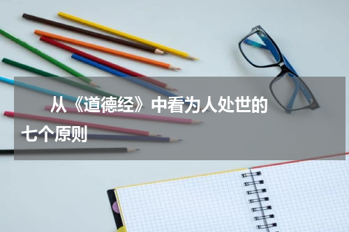       从《道德经》中看为人处世的七个原则     