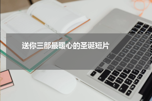       送你三部最暖心的圣诞短片    