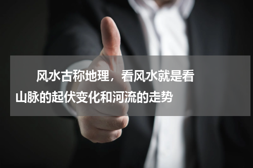       风水古称地理，看风水就是看山脉的起伏变化和河流的走势    