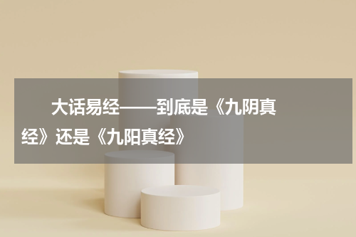       大话易经——到底是《九阴真经》还是《九阳真经》    