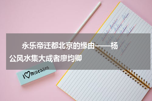       永乐帝迁都北京的缘由——杨公风水集大成者廖均卿    