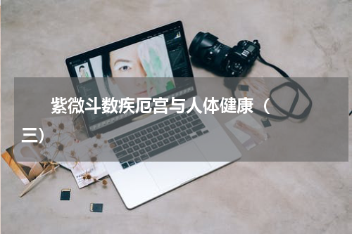       紫微斗数疾厄宫与人体健康（三）    