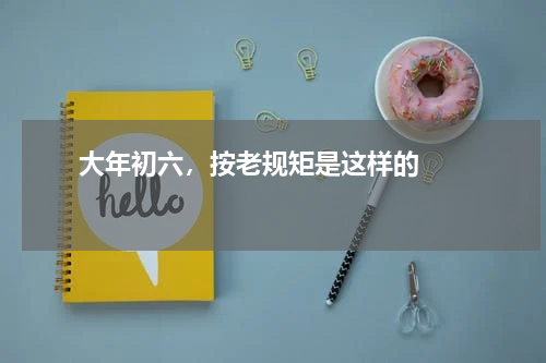       大年初六，按老规矩是这样的    