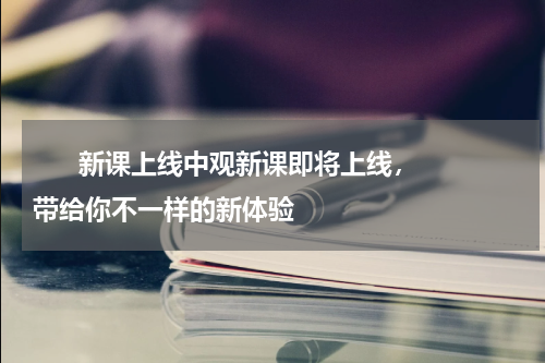       新课上线中观新课即将上线，带给你不一样的新体验    