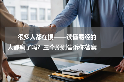       很多人都在搜——读懂易经的人都疯了吗？三个原则告诉你答案    
