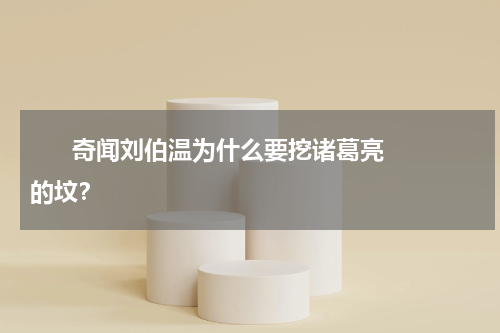       奇闻刘伯温为什么要挖诸葛亮的坟？    