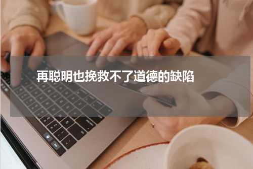       再聪明也挽救不了道德的缺陷    