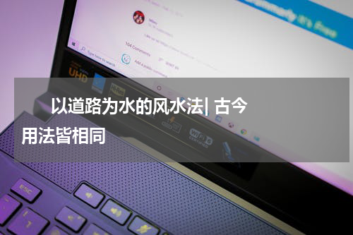       以道路为水的风水法| 古今用法皆相同    