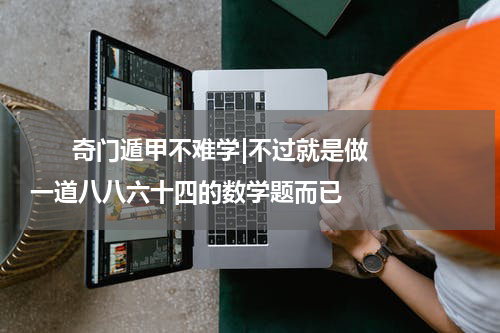       奇门遁甲不难学|不过就是做一道八八六十四的数学题而已    