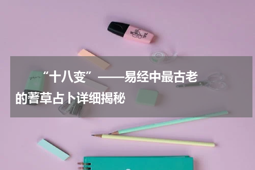       “十八变”——易经中最古老的蓍草占卜详细揭秘    