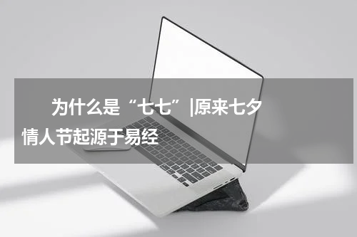       为什么是“七七”|原来七夕情人节起源于易经    