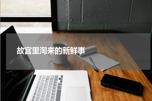       故宫里淘来的新鲜事    