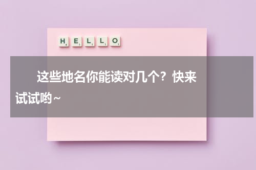       这些地名你能读对几个？快来试试哟~    