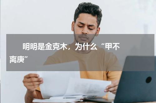       明明是金克木，为什么“甲不离庚”    