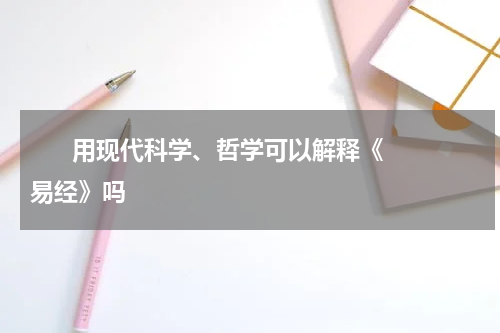       用现代科学、哲学可以解释《易经》吗    