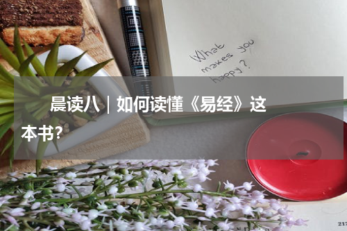       晨读八｜如何读懂《易经》这本书？     