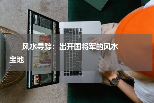       风水寻踪：出开国将军的风水宝地     