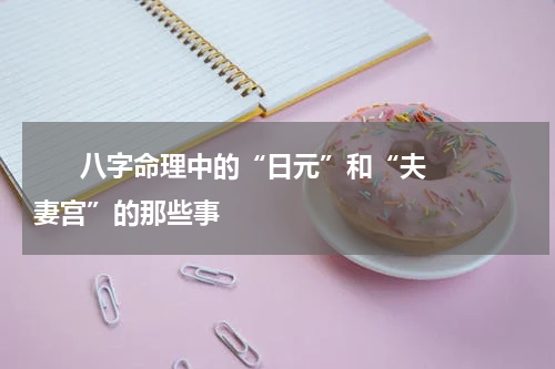       八字命理中的“日元”和“夫妻宫”的那些事    