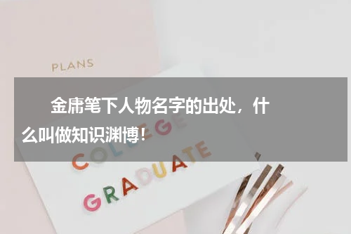       金庸笔下人物名字的出处，什么叫做知识渊博！    