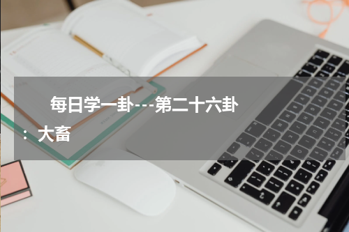       每日学一卦---第二十六卦：大畜    