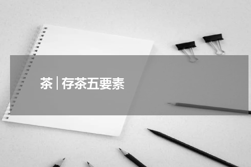       茶│存茶五要素    