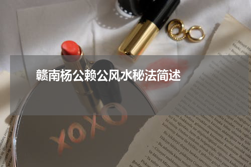       赣南杨公赖公风水秘法简述    