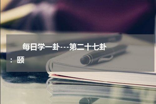       每日学一卦---第二十七卦：颐    