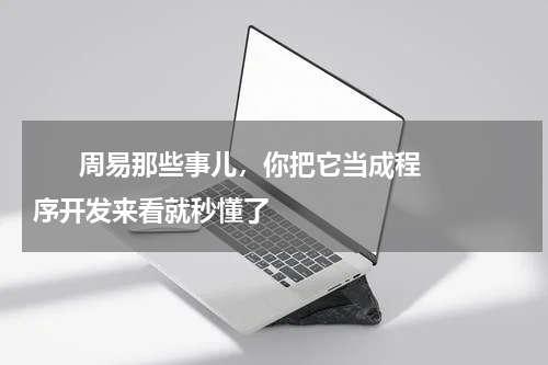       周易那些事儿，你把它当成程序开发来看就秒懂了    