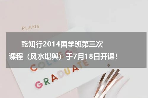       乾知行2014国学班第三次课程（风水堪舆）于7月18日开课！    