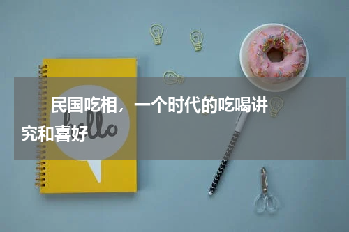       民国吃相，一个时代的吃喝讲究和喜好    