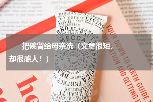       把碗留给母亲洗（文章很短，却很感人！）    